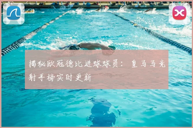揭秘欧冠德比进球球员：皇马马竞射手榜实时更新