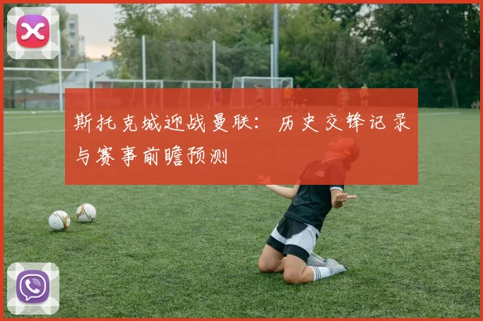 斯托克城迎战曼联：历史交锋记录与赛事前瞻预测