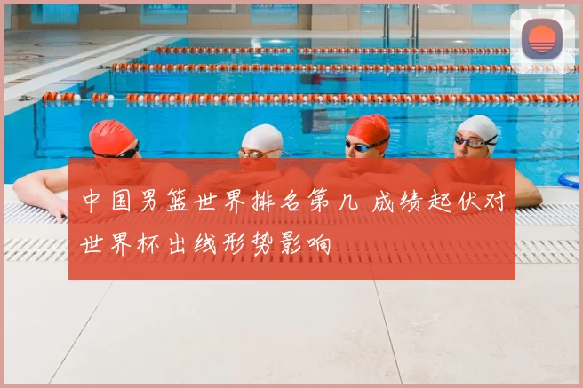 中国男篮世界排名第几 成绩起伏对世界杯出线形势影响