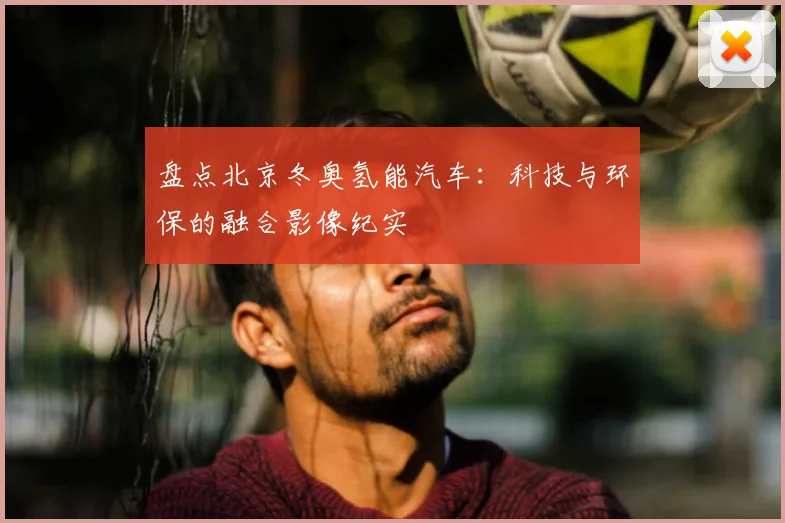 盘点北京冬奥氢能汽车:科技与环保的融合影像纪实