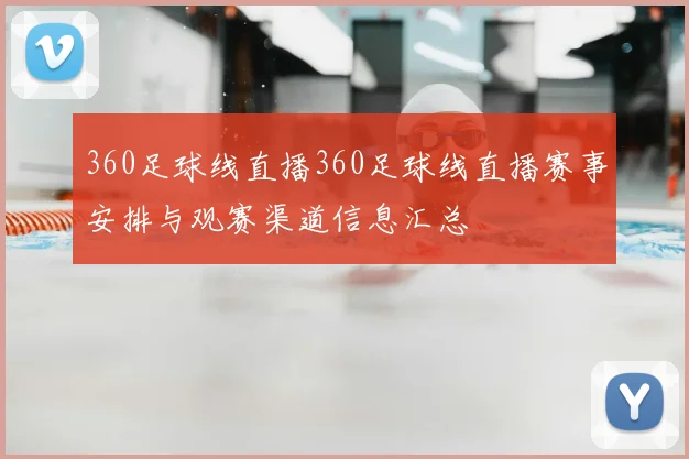 360足球线直播360足球线直播赛事安排与观赛渠道信息汇总