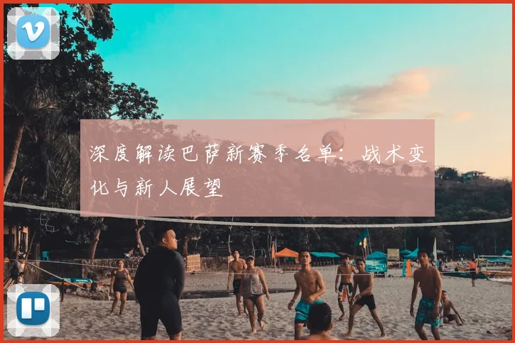 深度解读巴萨新赛季名单：战术变化与新人展望