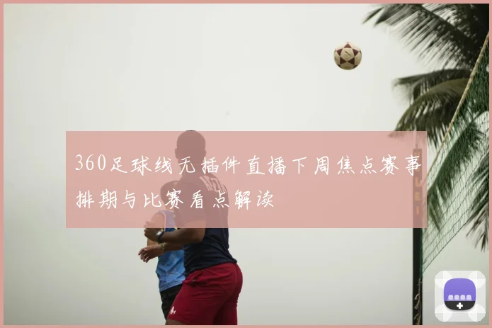 360足球线无插件直播下周焦点赛事排期与比赛看点解读