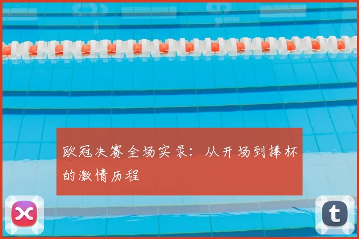 欧冠决赛全场实录:从开场到捧杯的激情历程