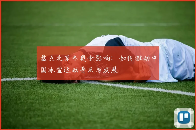 盘点北京冬奥会影响：如何推动中国冰雪运动普及与发展