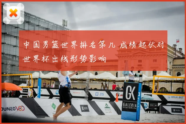 中国男篮世界排名第几 成绩起伏对世界杯出线形势影响